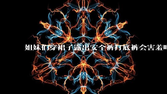 姐妹们穿裙子露出安全裤打底裤会害羞吗?