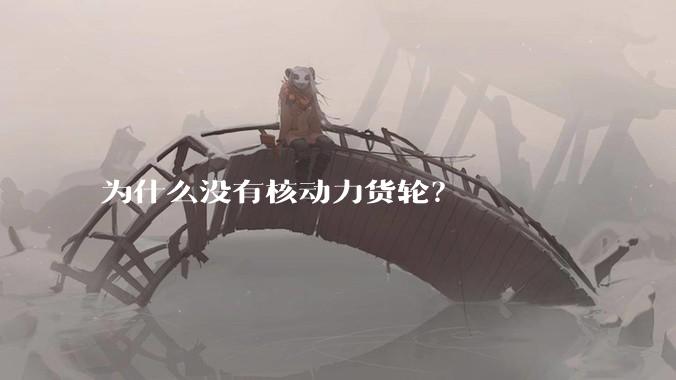 为什么没有核动力货轮？
