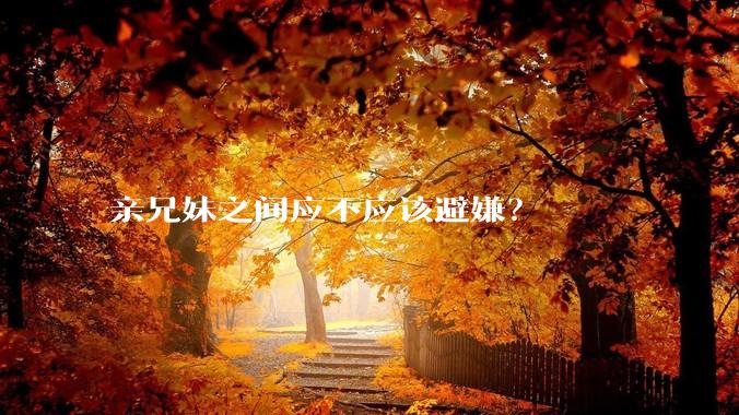 亲兄妹之间应不应该避嫌？