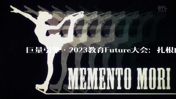 巨量引擎·2023教育Future大会：扎根内容生态，做好经营提效 - *