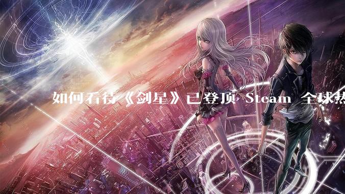 如何看待《剑星》已登顶 Steam 全球热销榜？