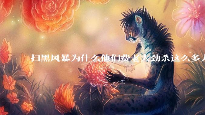 扫黑风暴为什么他们费老大劲杀这么多人不如直接把督导组干掉？