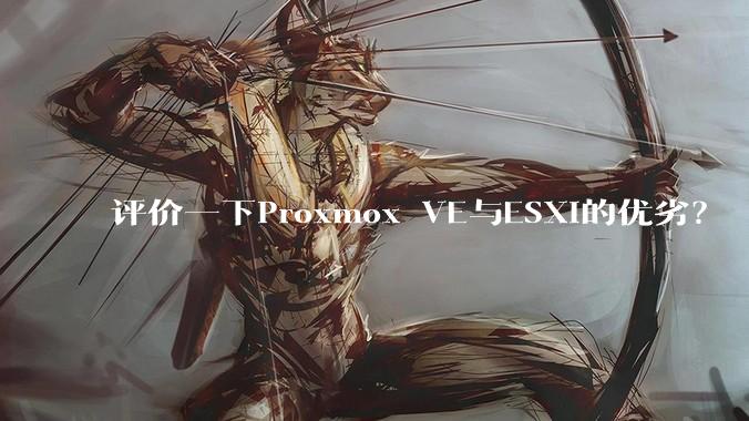 评价一下Proxmox VE与ESXi的优劣？
