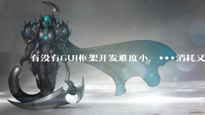 有没有GUI框架开发难度小，***消耗又不多，而且又跨平台？