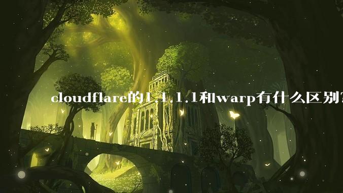 cloudflare的1.1.1.1和warp有什么区别？